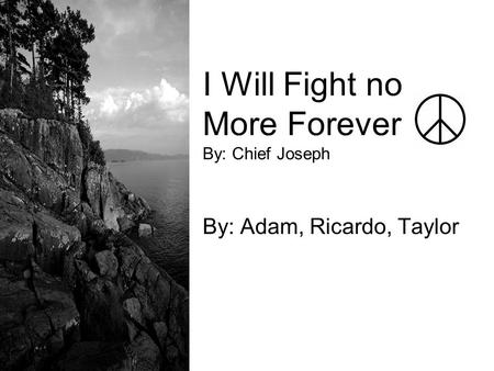 I Will Fight no More Forever By: Chief Joseph By: Adam, Ricardo, Taylor.
