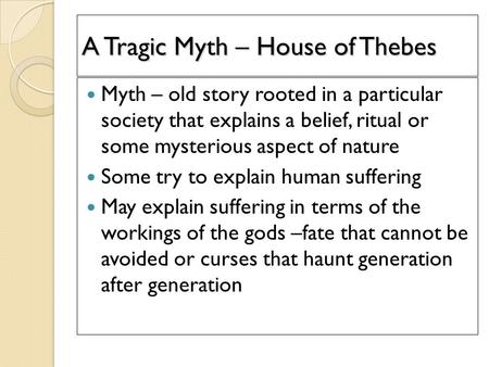 A Tragic Myth – House of Thebes Myth – old story rooted in a particular society that explains a belief, ritual or some mysterious aspect of nature Some.
