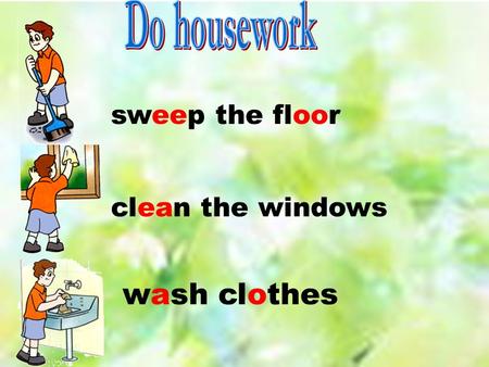 sweep the floor clean the windows wash clothes.