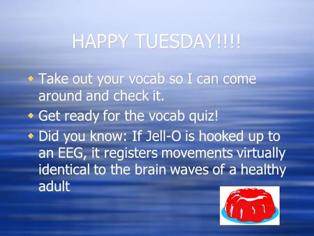 HAPPY TUESDAY!!!!  Take out your vocab so I can come around and check it.  Get ready for the vocab quiz!  Did you know: If Jell-O is hooked up to an.