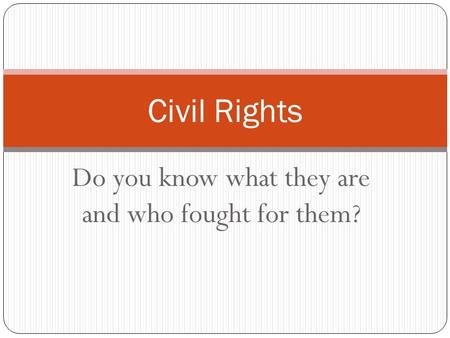 Do you know what they are and who fought for them? Civil Rights.