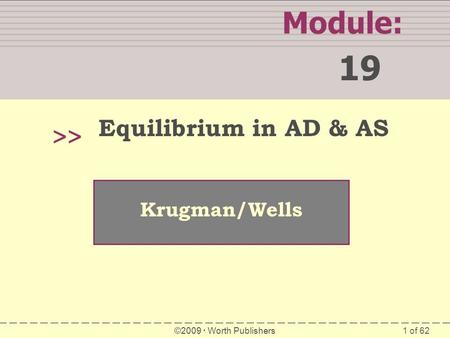 1 of 62 Module: 19 >> Krugman/Wells ©2009  Worth Publishers Equilibrium in AD & AS.