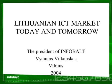 LITHUANIAN ICT MARKET TODAY AND TOMORROW The president of INFOBALT Vytautas Vitkauskas Vilnius 2004.