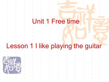 Lesson 1 I like playing the guitar Unit 1 Free time.