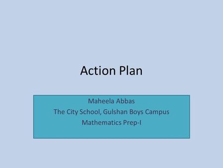 Action Plan Maheela Abbas The City School, Gulshan Boys Campus Mathematics Prep-I.