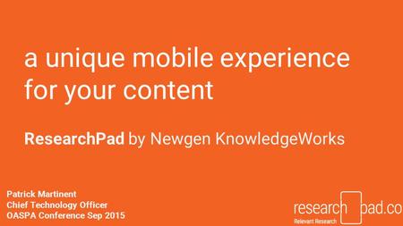 A unique mobile experience for your content ResearchPad by Newgen KnowledgeWorks Patrick Martinent Chief Technology Officer OASPA Conference Sep 2015.