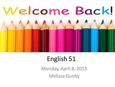 English 51 Monday, April 8, 2013 Melissa Gunby. Free-write/Warm-up How have you added art to your life so far today? If you haven’t, what might you do?