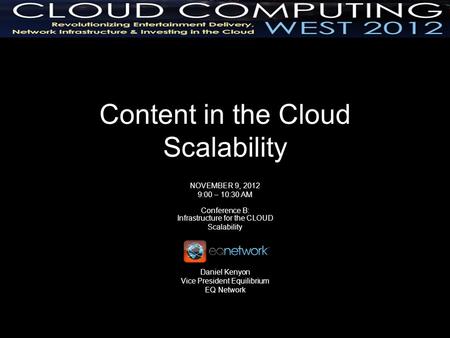 Content in the Cloud Scalability NOVEMBER 9, 2012 9:00 – 10:30 AM Conference B: Infrastructure for the CLOUD Scalability Daniel Kenyon Vice President Equilibrium.