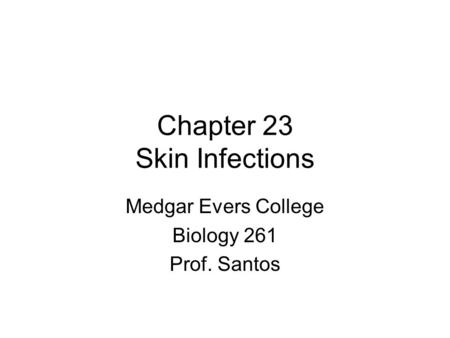 Chapter 23 Skin Infections Medgar Evers College Biology 261 Prof. Santos.