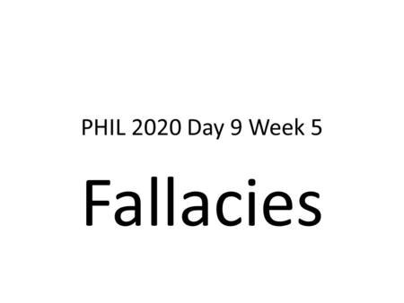 PHIL 2020 Day 9 Week 5 Fallacies. What is a Fallacy? Fallacies are defects that weaken arguments. First, fallacious arguments are very, very common and.