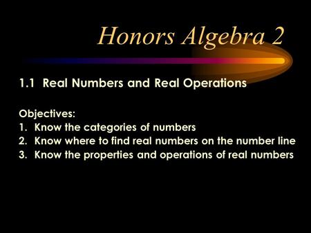 Honors Algebra 2 1.1 Real Numbers and Real Operations Objectives: 1.Know the categories of numbers 2.Know where to find real numbers on the number line.
