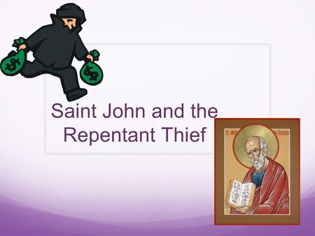 Saint John and the Repentant Thief. STORY One day the beloved disciple, St. John, was preaching in a city of Asia Minor, when he noticed that there was.