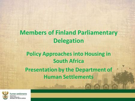 Members of Finland Parliamentary Delegation Policy Approaches into Housing in South Africa Presentation by the Department of Human Settlements.