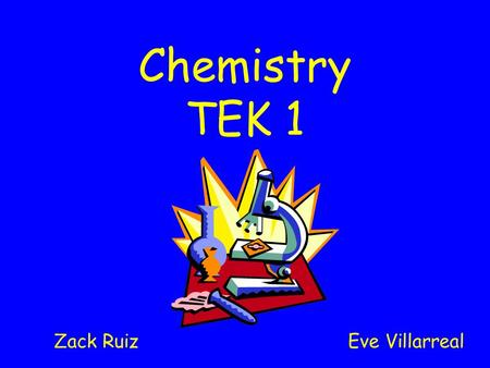 Chemistry TEK 1 Zack Ruiz Eve Villarreal. TEK 1) Scientific processes. The student, for at least 40% of instructional time, conducts field and laboratory.