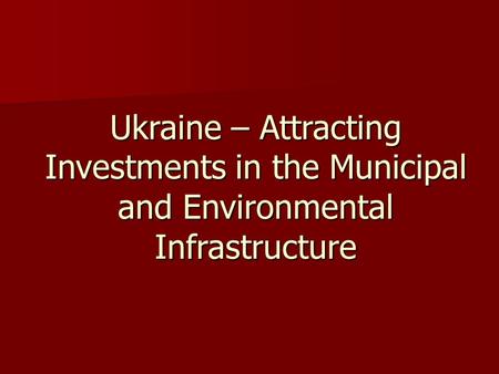 Ukraine – Attracting Investments in the Municipal and Environmental Infrastructure.