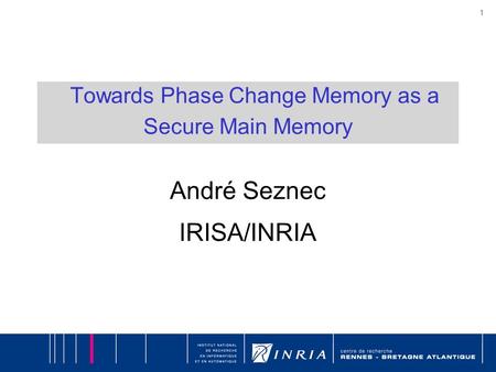 1 Towards Phase Change Memory as a Secure Main Memory André Seznec IRISA/INRIA.