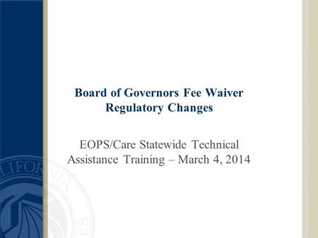 Board of Governors Fee Waiver Regulatory Changes EOPS/Care Statewide Technical Assistance Training – March 4, 2014.