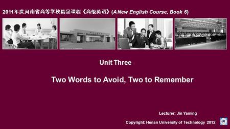 2011 年度河南省高等学校精品课程《高级英语》 (A New English Course, Book 6) Unit Three Copyright: Henan University of Technology 2012 Lecturer: Jin Yaming Two Words to Avoid,