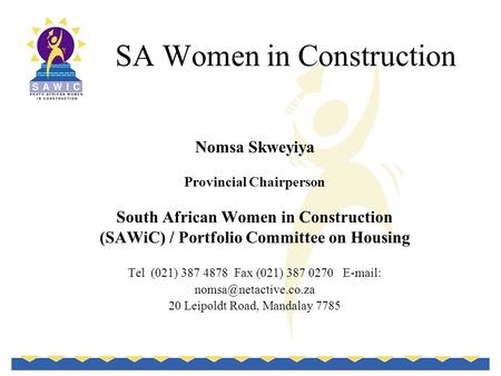 SA Women in Construction Nomsa Skweyiya Provincial Chairperson South African Women in Construction (SAWiC) / Portfolio Committee on Housing Tel (021) 387.