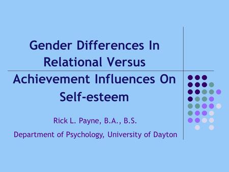 Gender Differences In Relational Versus Achievement Influences On Self-esteem Rick L. Payne, B.A., B.S. Department of Psychology, University of Dayton.
