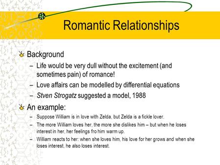 Romantic Relationships Background –Life would be very dull without the excitement (and sometimes pain) of romance! –Love affairs can be modelled by differential.