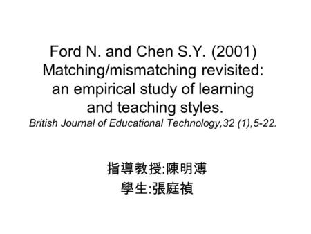 Ford N. and Chen S.Y. (2001) Matching/mismatching revisited: an empirical study of learning and teaching styles. British Journal of Educational Technology,32.