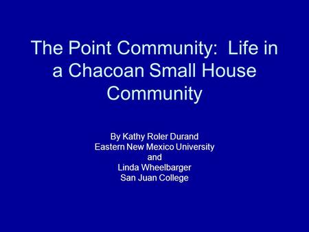 The Point Community: Life in a Chacoan Small House Community By Kathy Roler Durand Eastern New Mexico University and Linda Wheelbarger San Juan College.