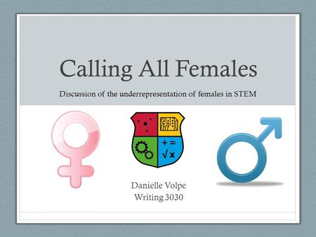 Calling All Females Danielle Volpe Writing 3030 Discussion of the underrepresentation of females in STEM.