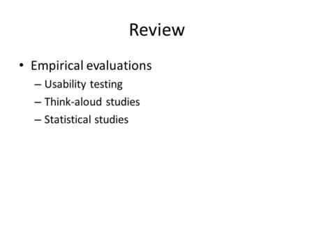 Review Empirical evaluations – Usability testing – Think-aloud studies – Statistical studies.