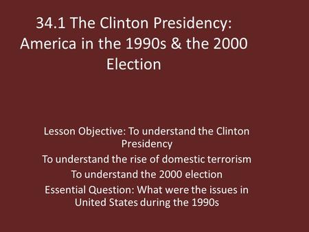 34.1 The Clinton Presidency: America in the 1990s & the 2000 Election Lesson Objective: To understand the Clinton Presidency To understand the rise of.