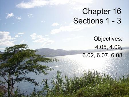 Chapter 16 Sections 1 - 3 Objectives: 4.05, 4.09, 6.02, 6.07, 6.08.