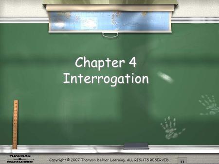 Copyright © 2007 Thomson Delmar Learning. ALL RIGHTS RESERVED. Chapter 4 Interrogation.