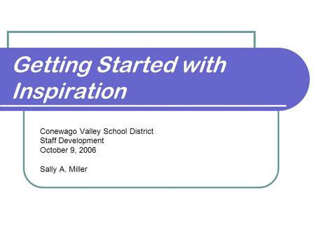 Getting Started with Inspiration Conewago Valley School District Staff Development October 9, 2006 Sally A. Miller.