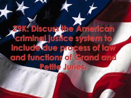 29K: Discuss the American criminal justice system to include due process of law and functions of Grand and Petite Juries.