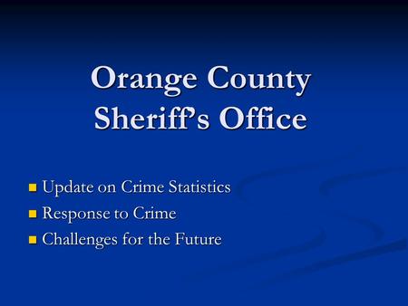 Orange County Sheriff’s Office Update on Crime Statistics Update on Crime Statistics Response to Crime Response to Crime Challenges for the Future Challenges.