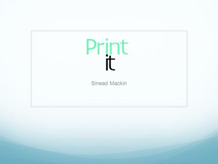 Sinead Mackin. What is ‘Print it’? ‘Print it’ is an online website where users can view different T-Shirt designs. As this is only a developing website,