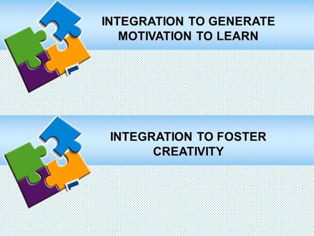 INTEGRATION TO GENERATE MOTIVATION TO LEARN INTEGRATION TO FOSTER CREATIVITY.