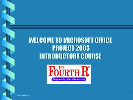 Fourth R Inc. 1 WELCOME TO MICROSOFT OFFICE PROJECT 2003 INTRODUCTORY COURSE.
