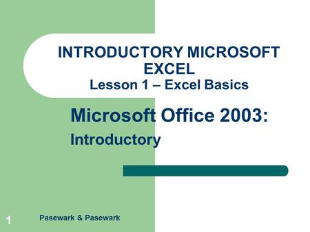 Pasewark & Pasewark Microsoft Office 2003: Introductory 1 INTRODUCTORY MICROSOFT EXCEL Lesson 1 – Excel Basics.