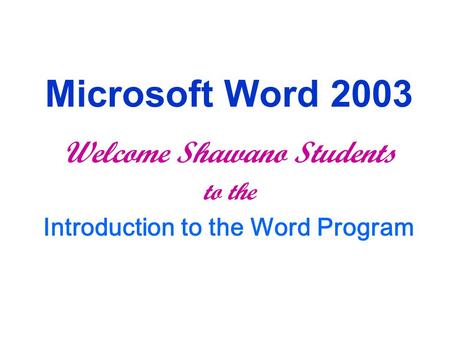 Microsoft Word 2003 Welcome Shawano Students to the Introduction to the Word Program.