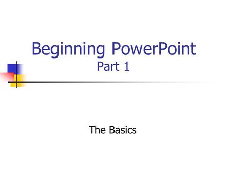 Beginning PowerPoint Part 1 The Basics. PowerPoint startup options: AutoContent Wizard Design Template * Blank presentation Open an existing presentation.