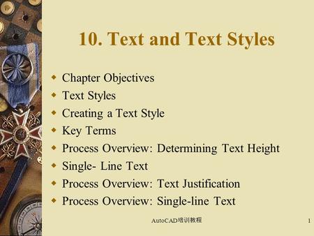 AutoCAD 培训教程 1 10. Text and Text Styles  Chapter Objectives  Text Styles  Creating a Text Style  Key Terms  Process Overview: Determining Text Height.