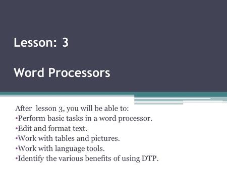 Lesson: 3 Word Processors After lesson 3, you will be able to: Perform basic tasks in a word processor. Edit and format text. Work with tables and pictures.