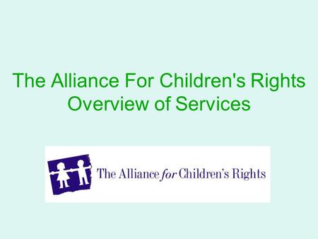 The Alliance For Children's Rights Overview of Services.