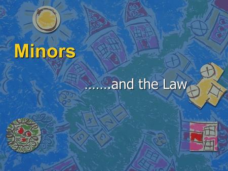 Minors …….and the Law. Minors Major/Majority 18 and Older Minor/Minority 17 and Younger.