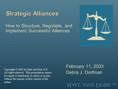 Strategic Alliances How to Structure, Negotiate, and Implement Successful Alliances February 11, 2003 Debra J. Dorfman Copyright © 2003 by Hale and Dorr.