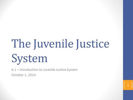 The Juvenile Justice System 4.1 – Introduction to Juvenile Justice System October 1, 2014 1.