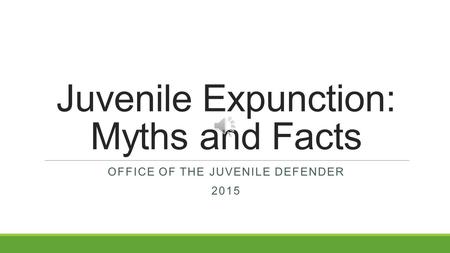 Juvenile Expunction: Myths and Facts OFFICE OF THE JUVENILE DEFENDER 2015.