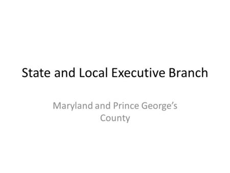 State and Local Executive Branch Maryland and Prince George’s County.
