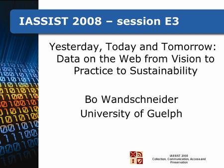 IASSIST 2008 Collection, Communication, Access and Preservation IASSIST 2008 – session E3 Yesterday, Today and Tomorrow: Data on the Web from Vision to.